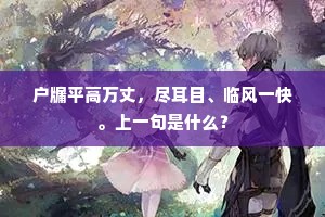 户牖平高万丈，尽耳目、临风一快。上一句是什么？