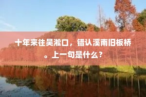 十年来往吴淞口，错认溪南旧板桥。上一句是什么？