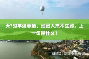 天?时丰堪养道，地灵人杰不生邪。上一句是什么？