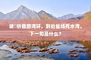 坡陁折叠路湾环，到处盐场死水湾。下一句是什么？
