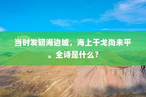 当时发轫海边城，海上干戈尚未平。全诗是什么？