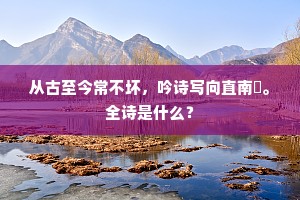 从古至今常不坏，吟诗写向直南誇。全诗是什么？