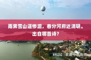 雨霁雪山遥惨澹，春分河府近清明。出自哪首诗？