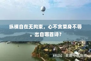 纵横自在无拘束，心不贪荣身不辱。出自哪首诗？