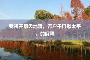 我初开廓天地清，万户千门歌太平。的解释