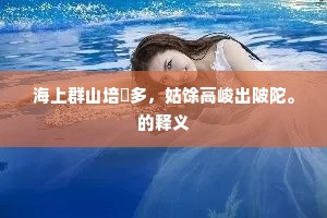 海上群山培塿多，姑馀高峻出陂陀。的释义