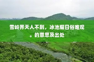 雪岭界天人不到，冰池耀日俗难观。的意思及出处