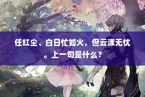 任红尘、白日忙如火，但云漾无忧。上一句是什么？