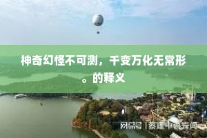 神奇幻怪不可测，千变万化无常形。的释义