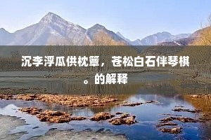 沉李浮瓜供枕簟，苍松白石伴琴棋。的解释