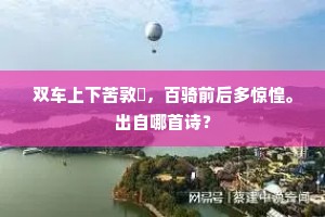 双车上下苦敦攧，百骑前后多惊惶。出自哪首诗？