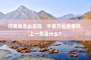 河南海北山无穷，千变万化规模同。上一句是什么？
