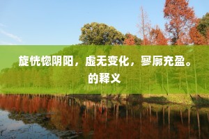 旋恍惚阴阳，虚无变化，寥廓充盈。的释义