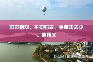 声声相劝，不如归去，争奈功夫少。的释义