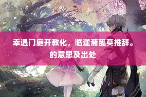 幸遇门庭开教化，临逢斋醮莫推辞。的意思及出处