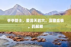 亭亭隐士，爱洞天岩穴，深藏虚极。的解释