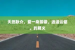天然耿介，爱一身孤僻，逍遥云壑。的释义