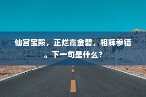 仙宫宝殿，正烂霞金碧，相辉参错。下一句是什么？