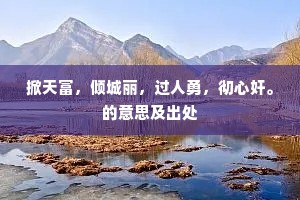 掀天富，倾城丽，过人勇，彻心奸。的意思及出处