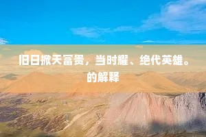 旧日掀天富贵，当时耀、绝代英雄。的解释