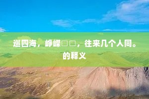 巡四海，峥嵘□□，往来几个人同。的释义